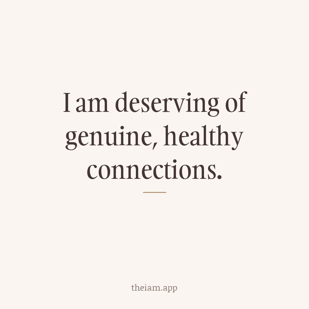 I am deserving of genuine, healthy connections.