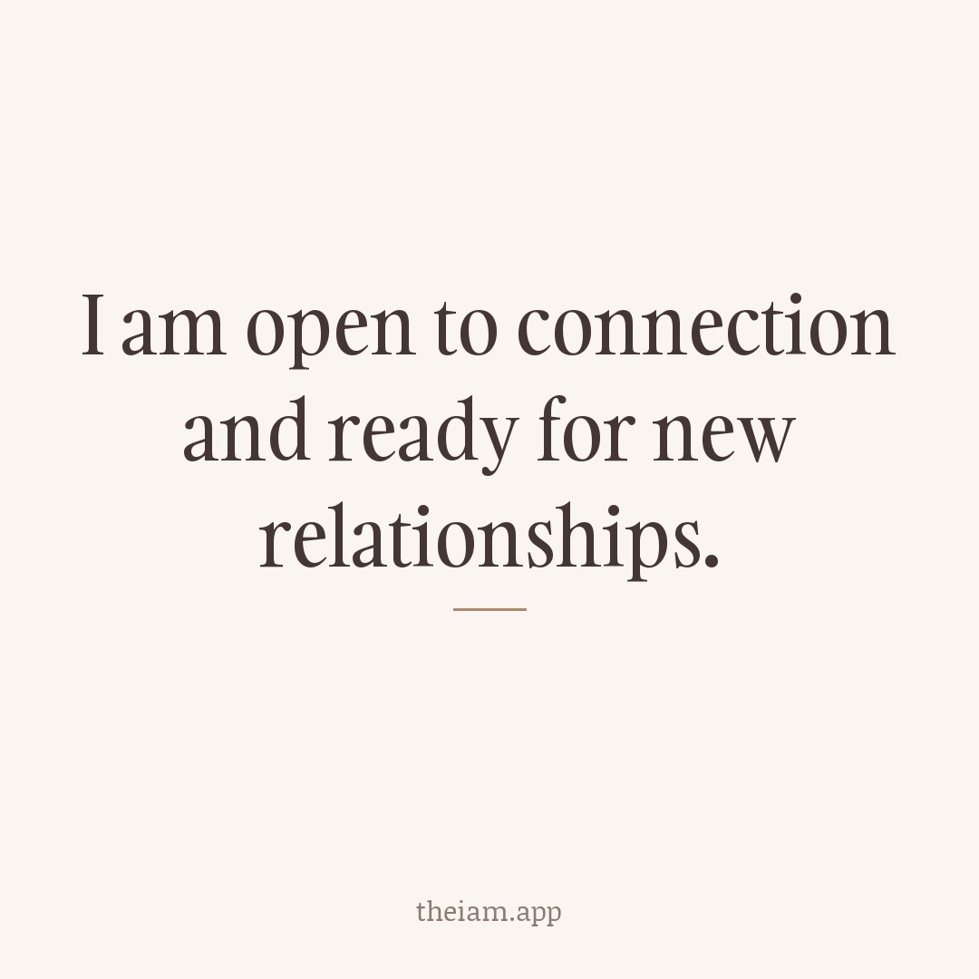 I am open to connection and ready for new relationships.