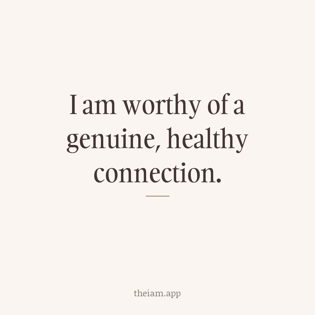 I am worthy of a genuine, healthy connection.
