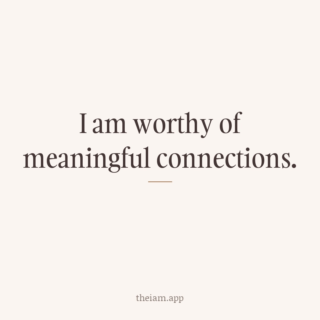 I am worthy of meaningful connections.