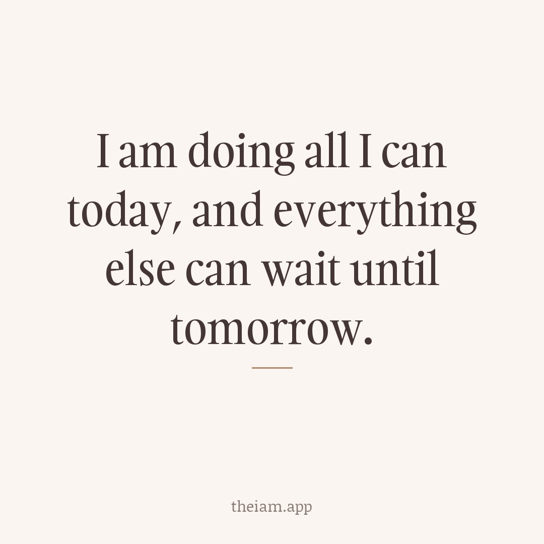 I am doing all I can today, and everything else can wait until tomorrow.