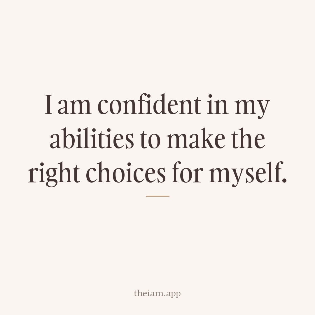 I am confident in my abilities to make the right choices for myself.