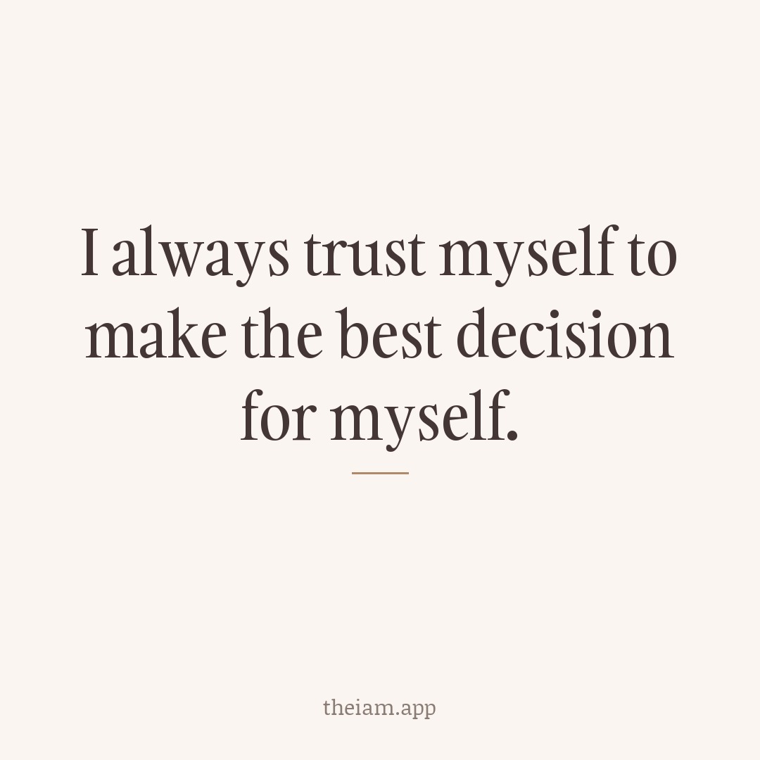 I always trust myself to make the best decision for myself.