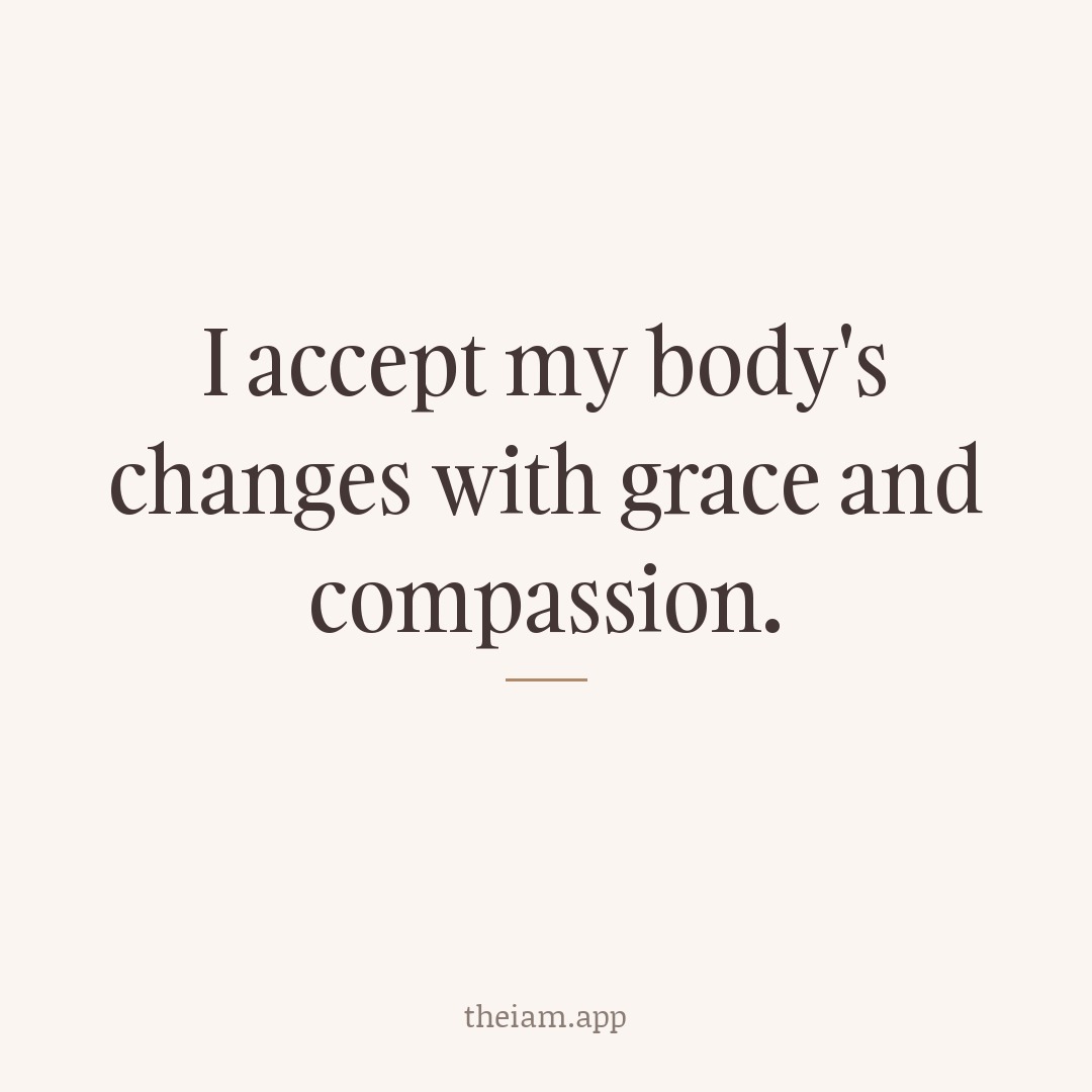 I accept my body's changes with grace and compassion.