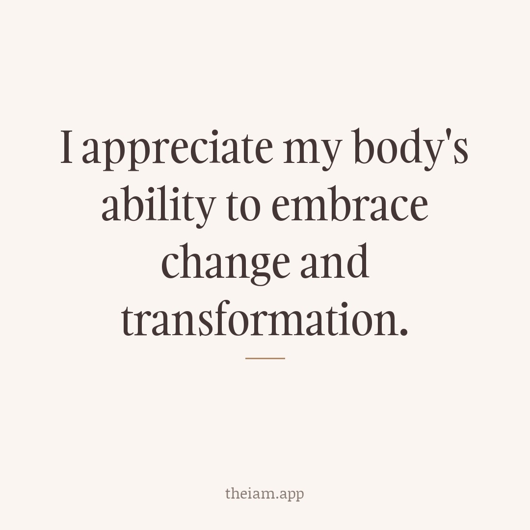 I appreciate my body's ability to embrace change and transformation.