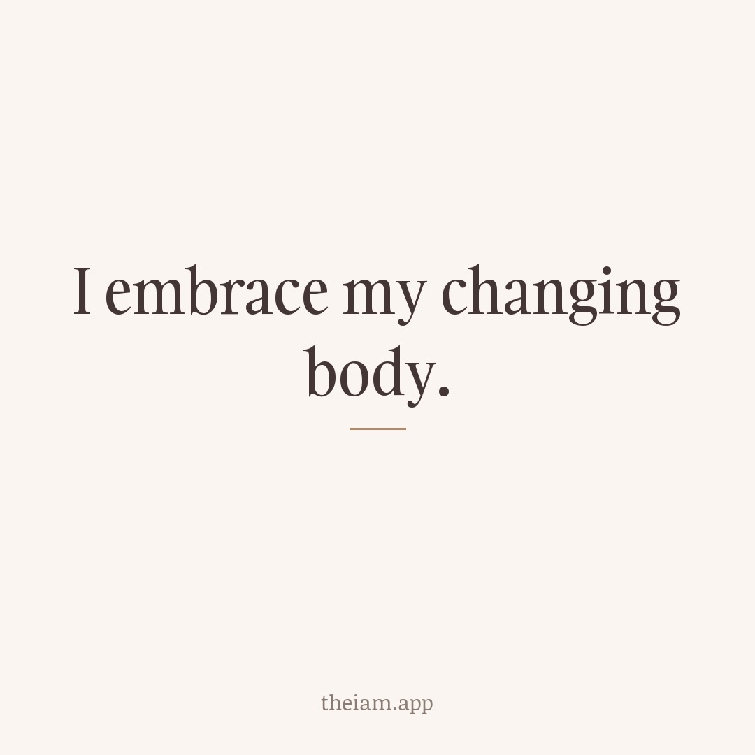 I embrace my changing body.