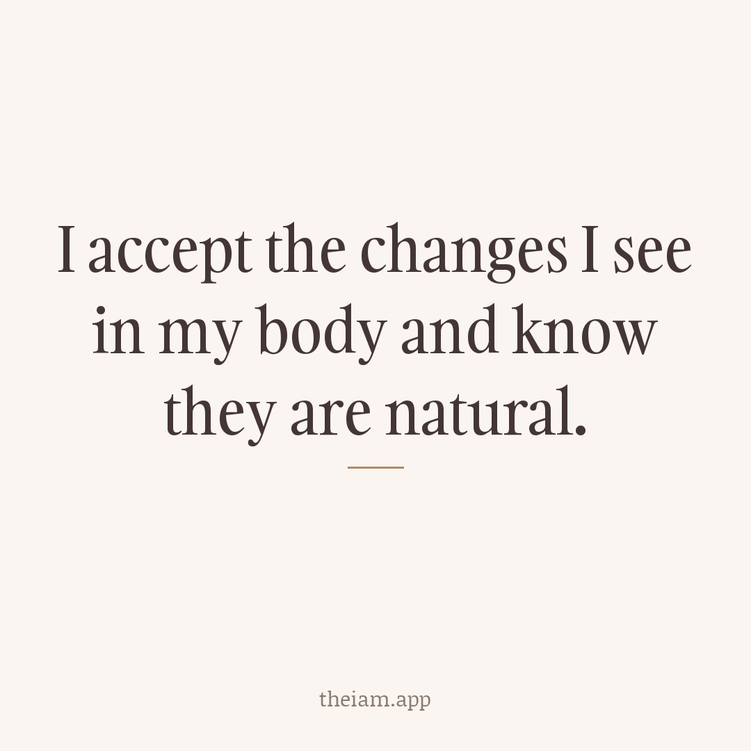 I accept the changes I see in my body and know they are natural.