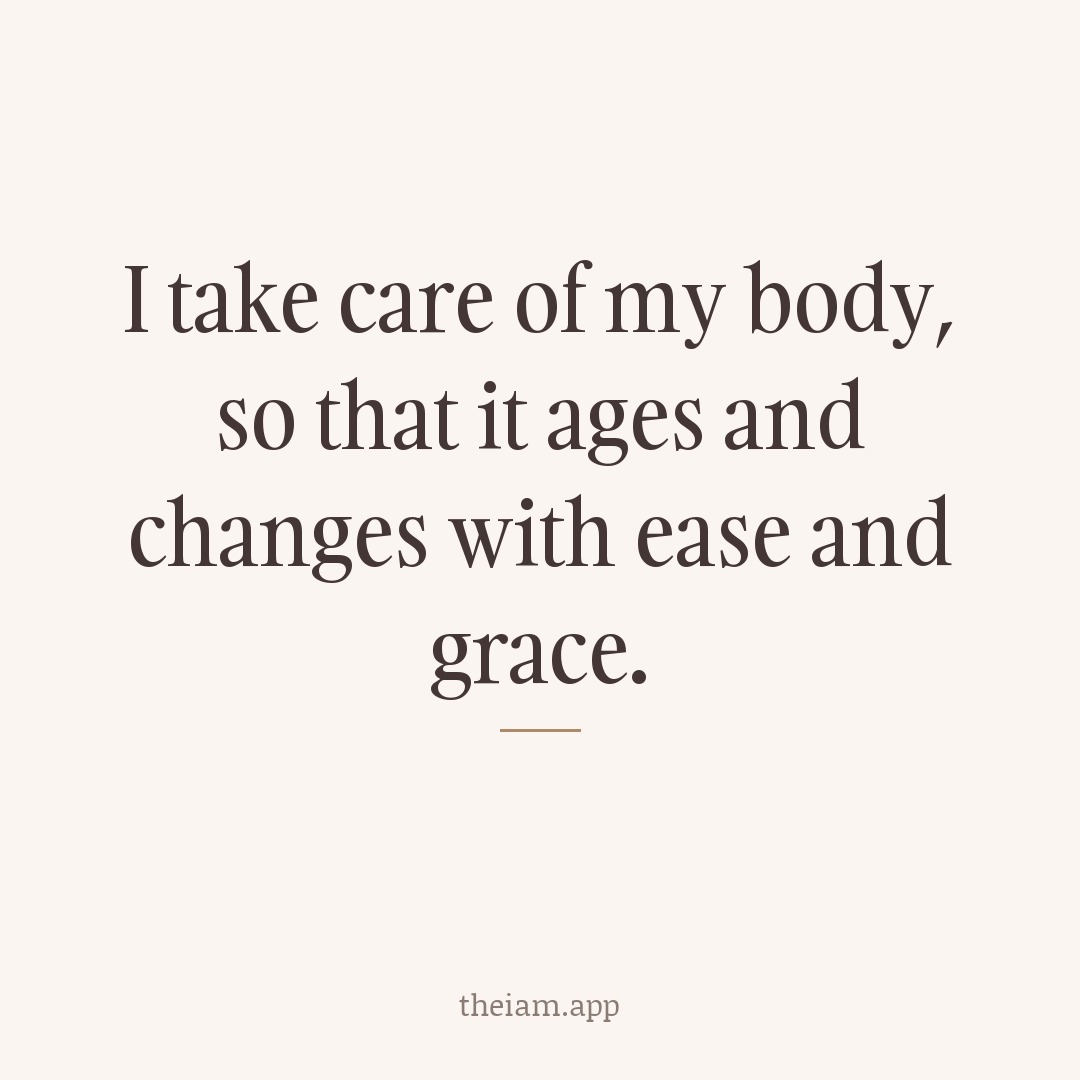 I take care of my body, so that it ages and changes with ease and grace.