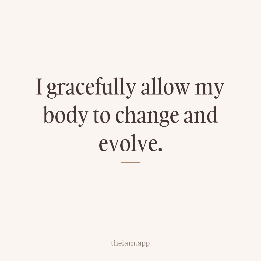 I gracefully allow my body to change and evolve.