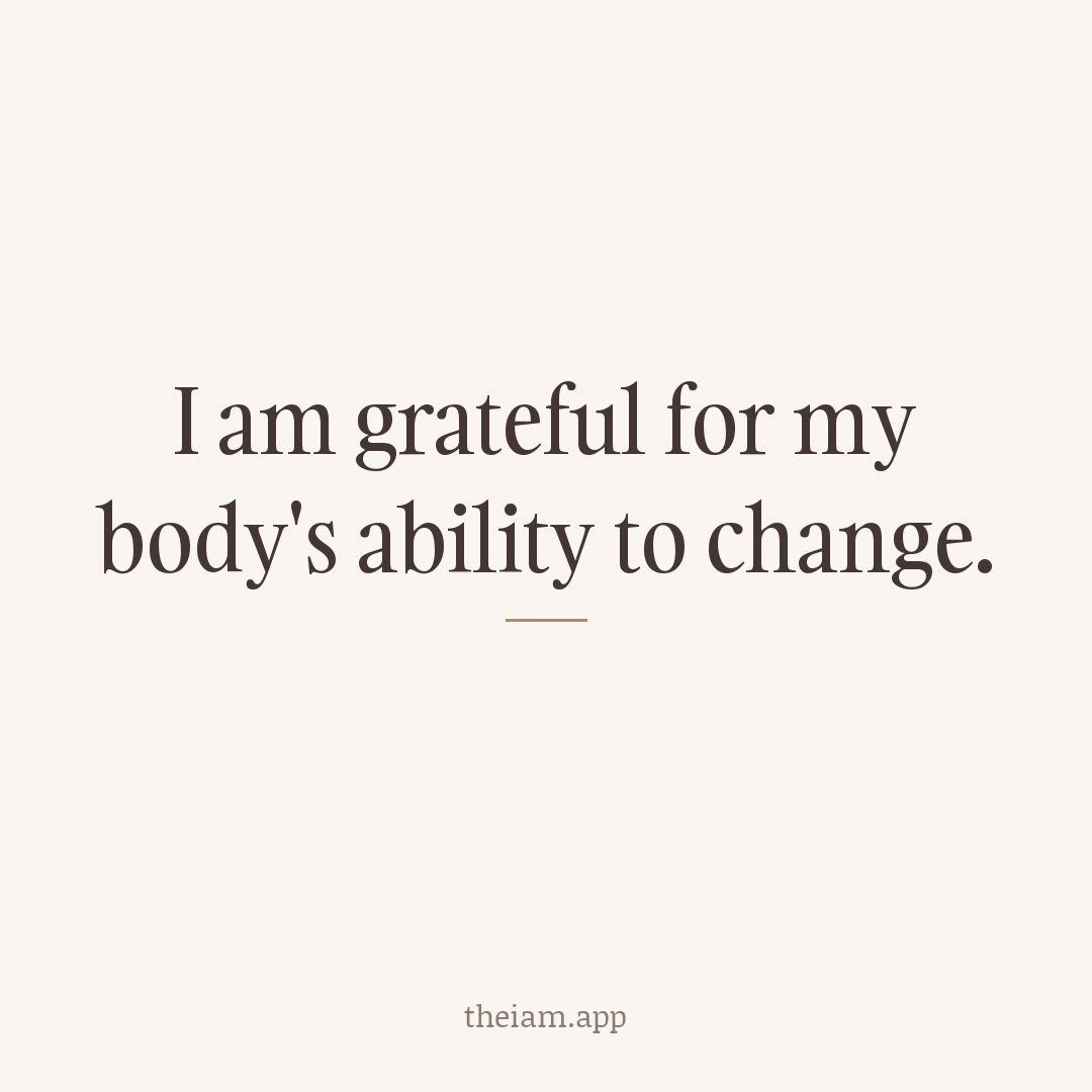 I am grateful for my body's ability to change.