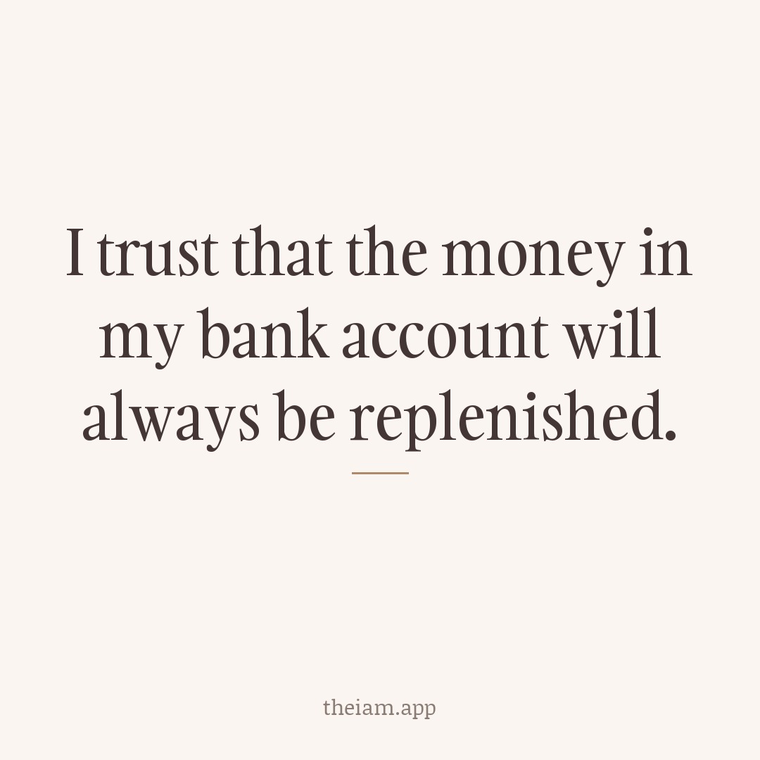 I trust that the money in my bank account will always be replenished.