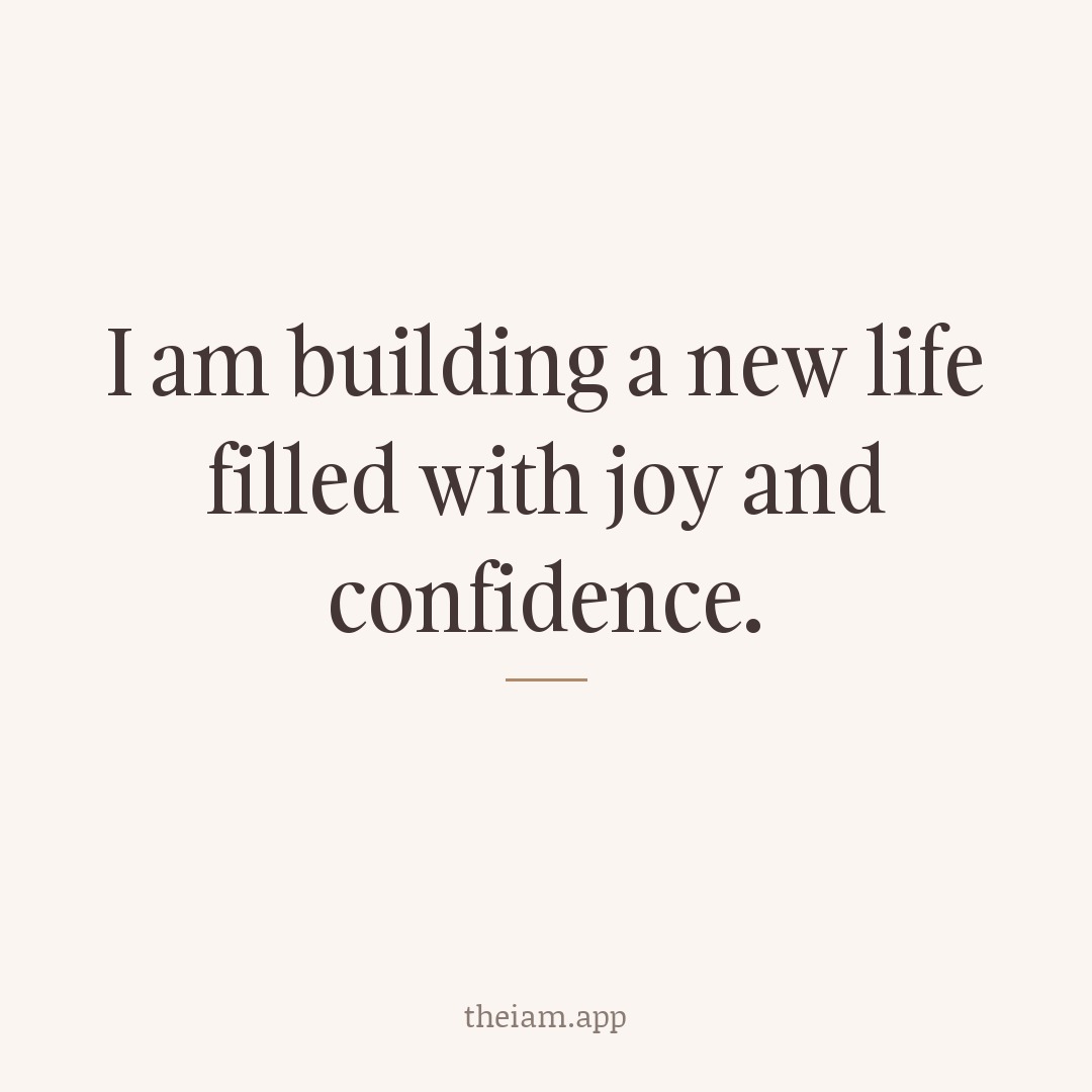 I am building a new life filled with joy and confidence.