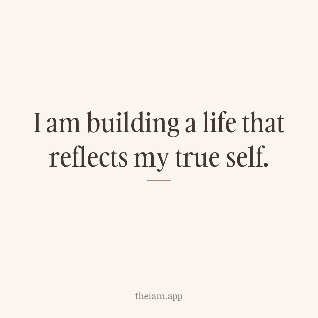I am building a life that reflects my true self.