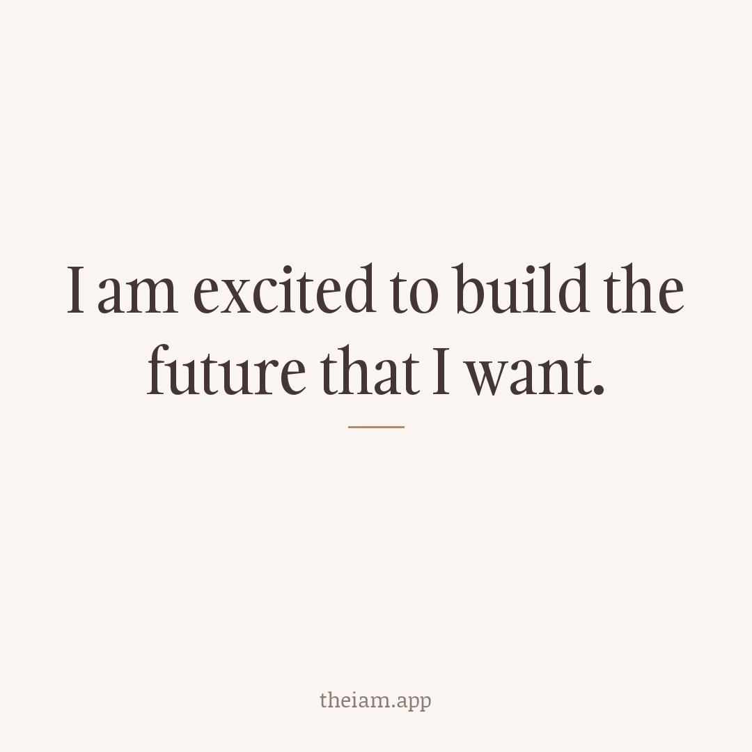 I am excited to build the future that I want.