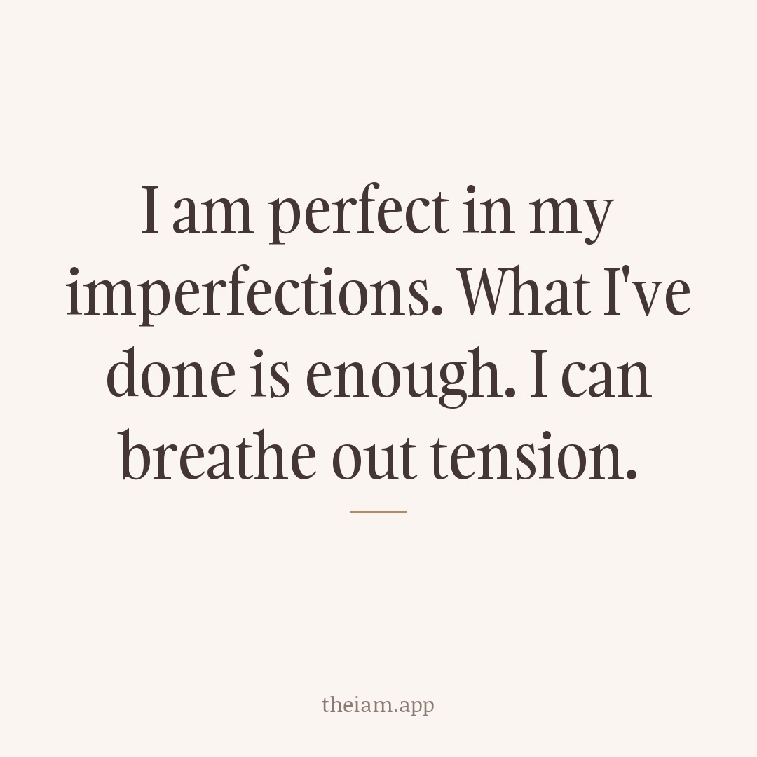 I am perfect in my imperfections. What I've done is enough. I can breathe out tension.