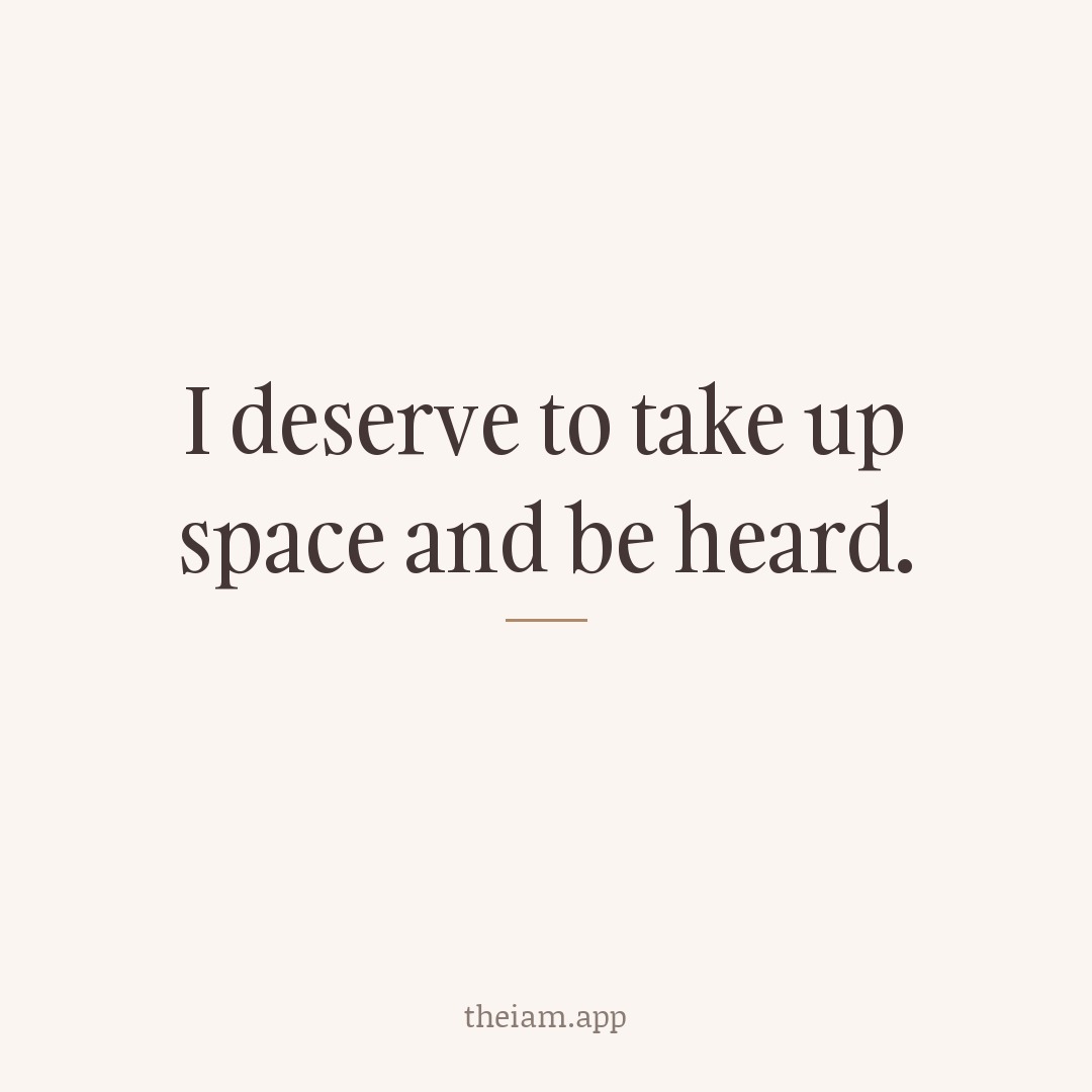 I deserve to take up space and be heard.