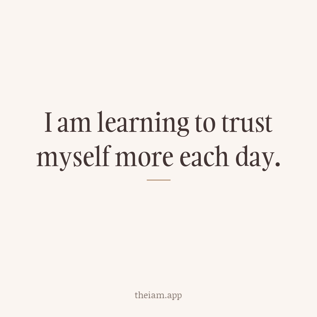 I am learning to trust myself more each day.