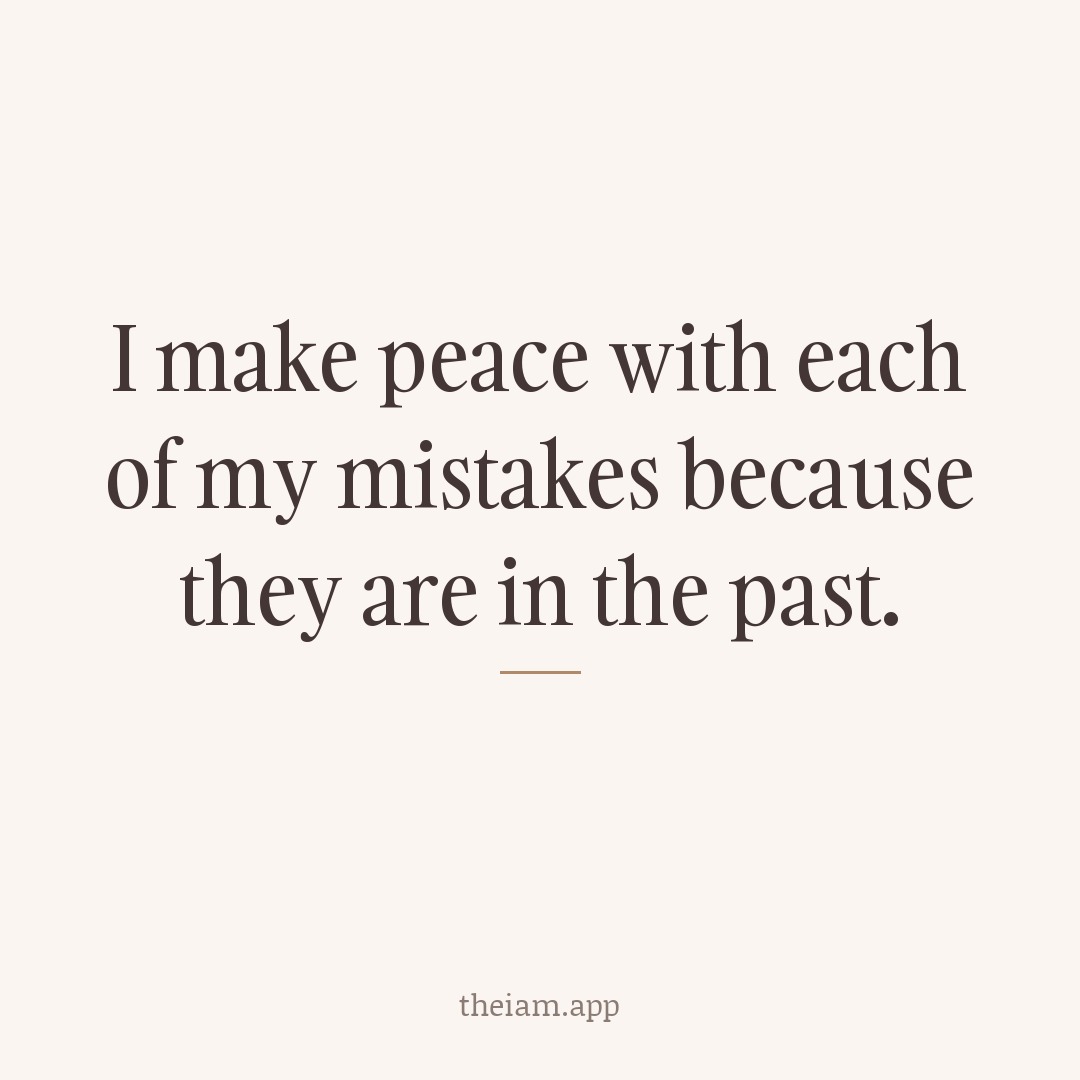 I make peace with each of my mistakes because they are in the past.