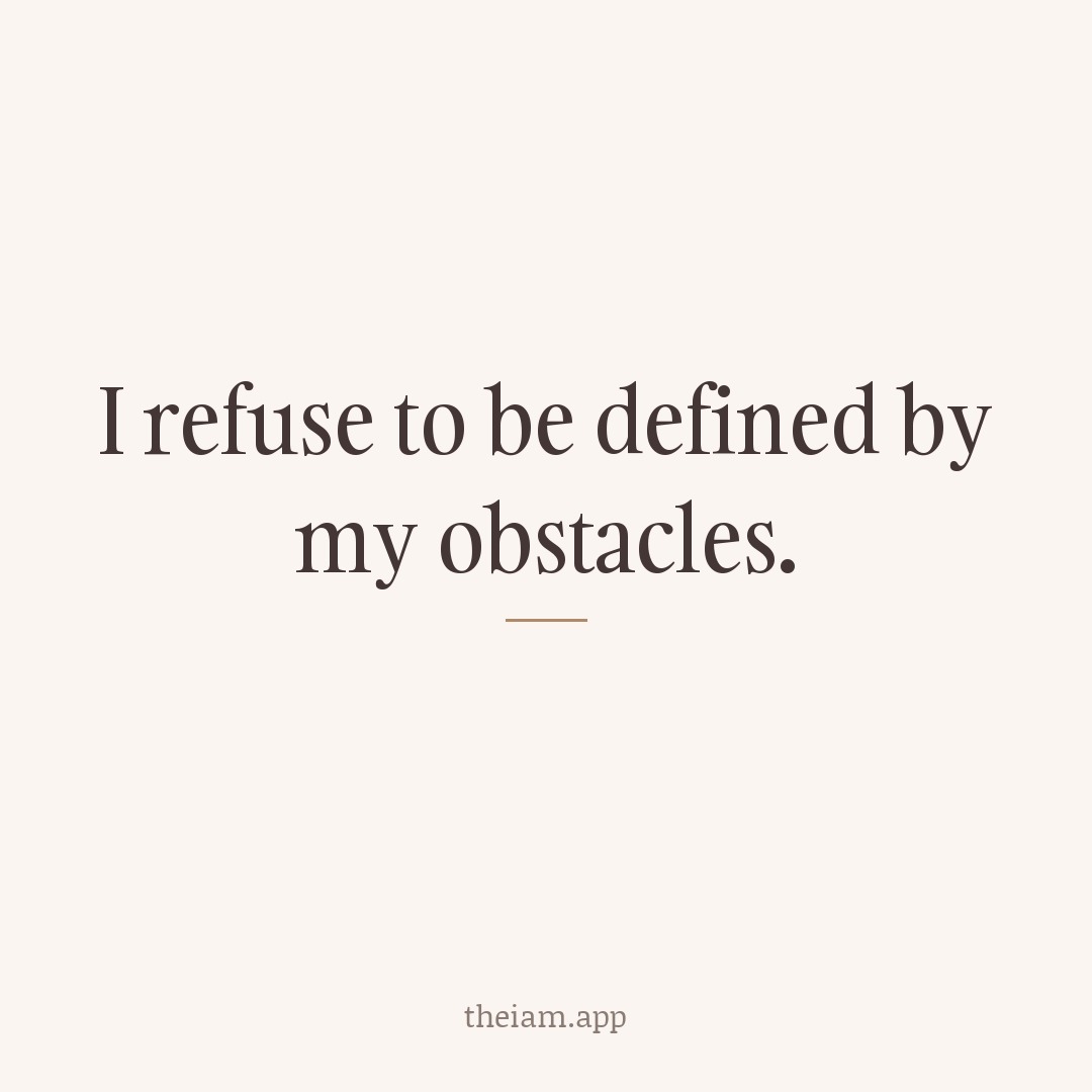 I refuse to be defined by my obstacles.