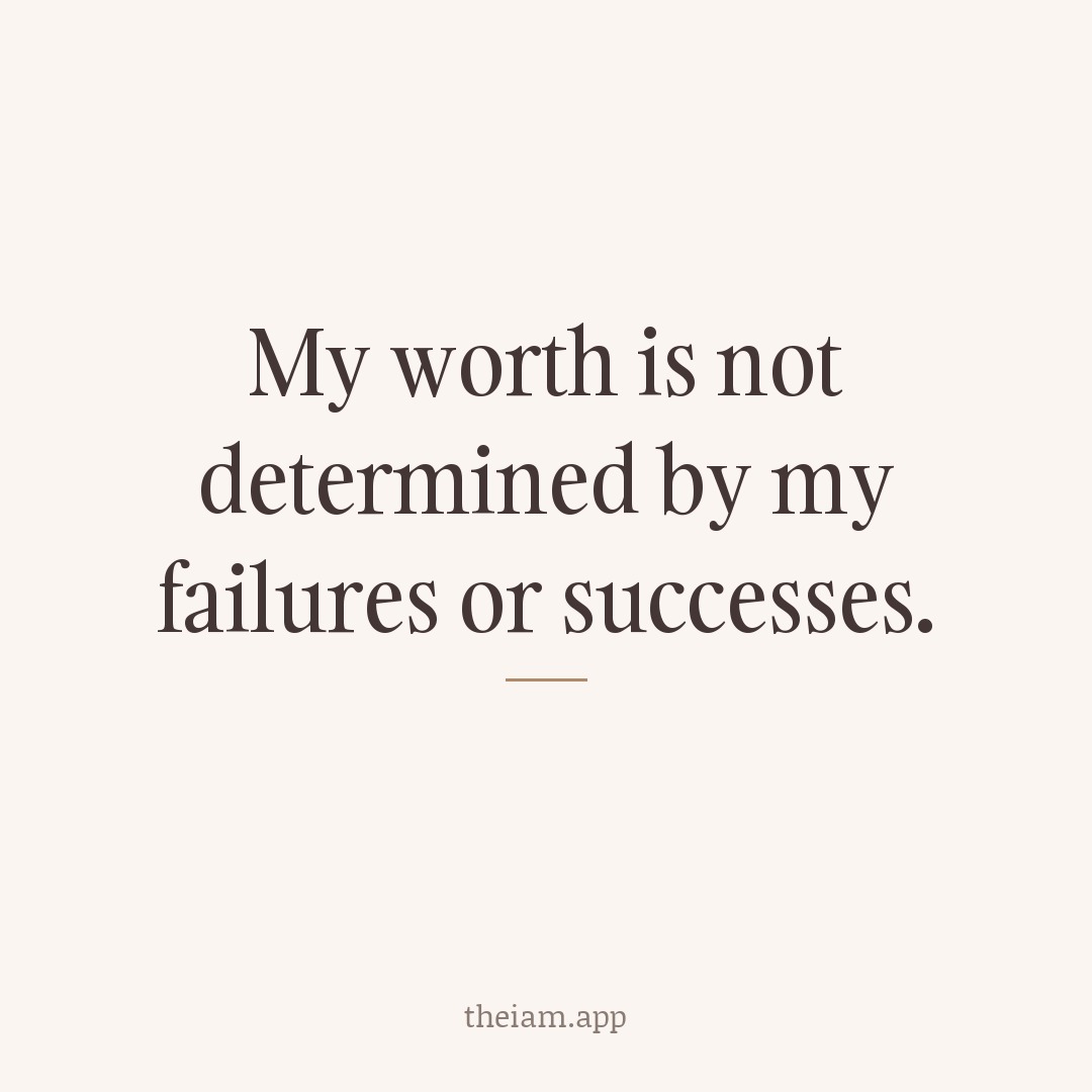 My worth is not determined by my failures or successes.