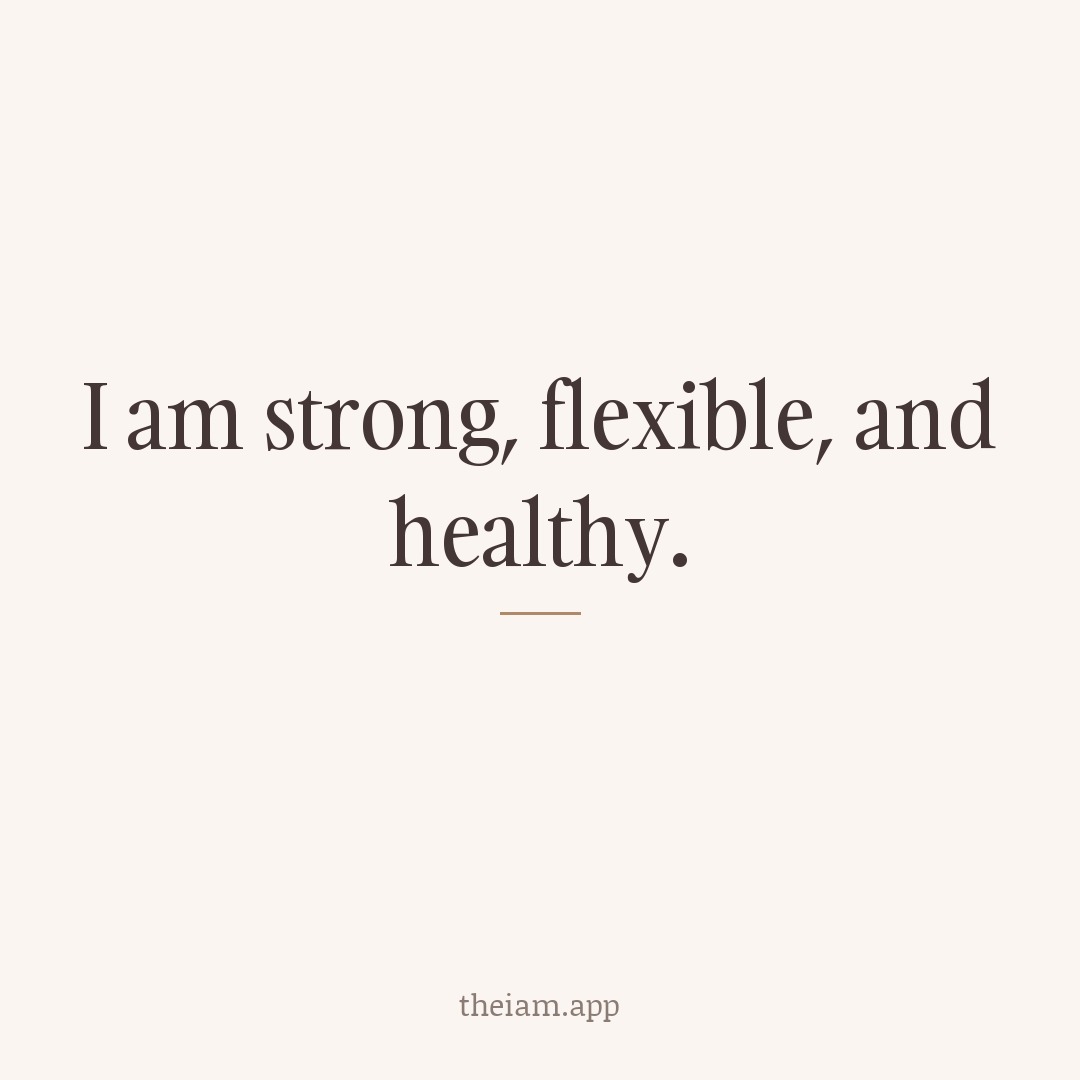 I am strong, flexible, and healthy.
