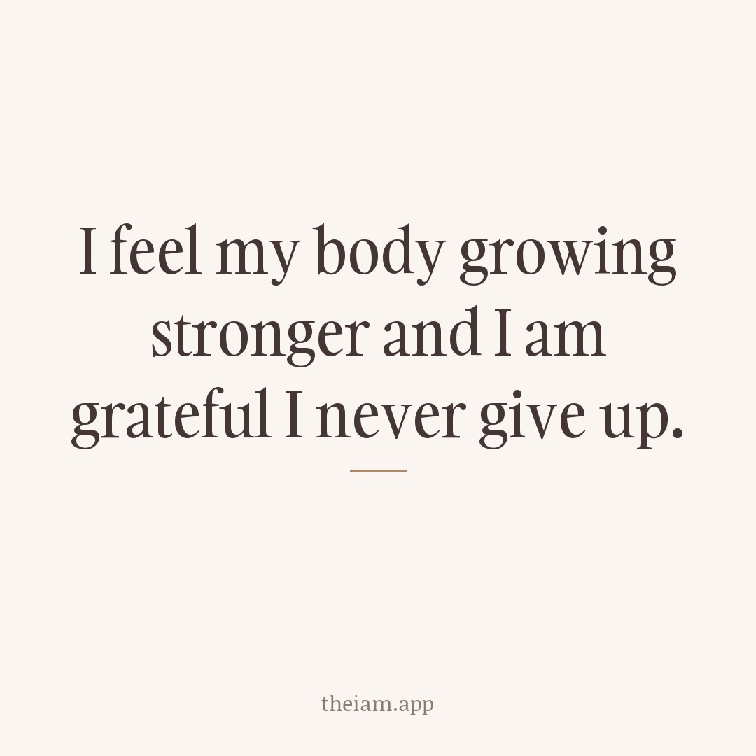 I feel my body growing stronger and I am grateful I never give up.