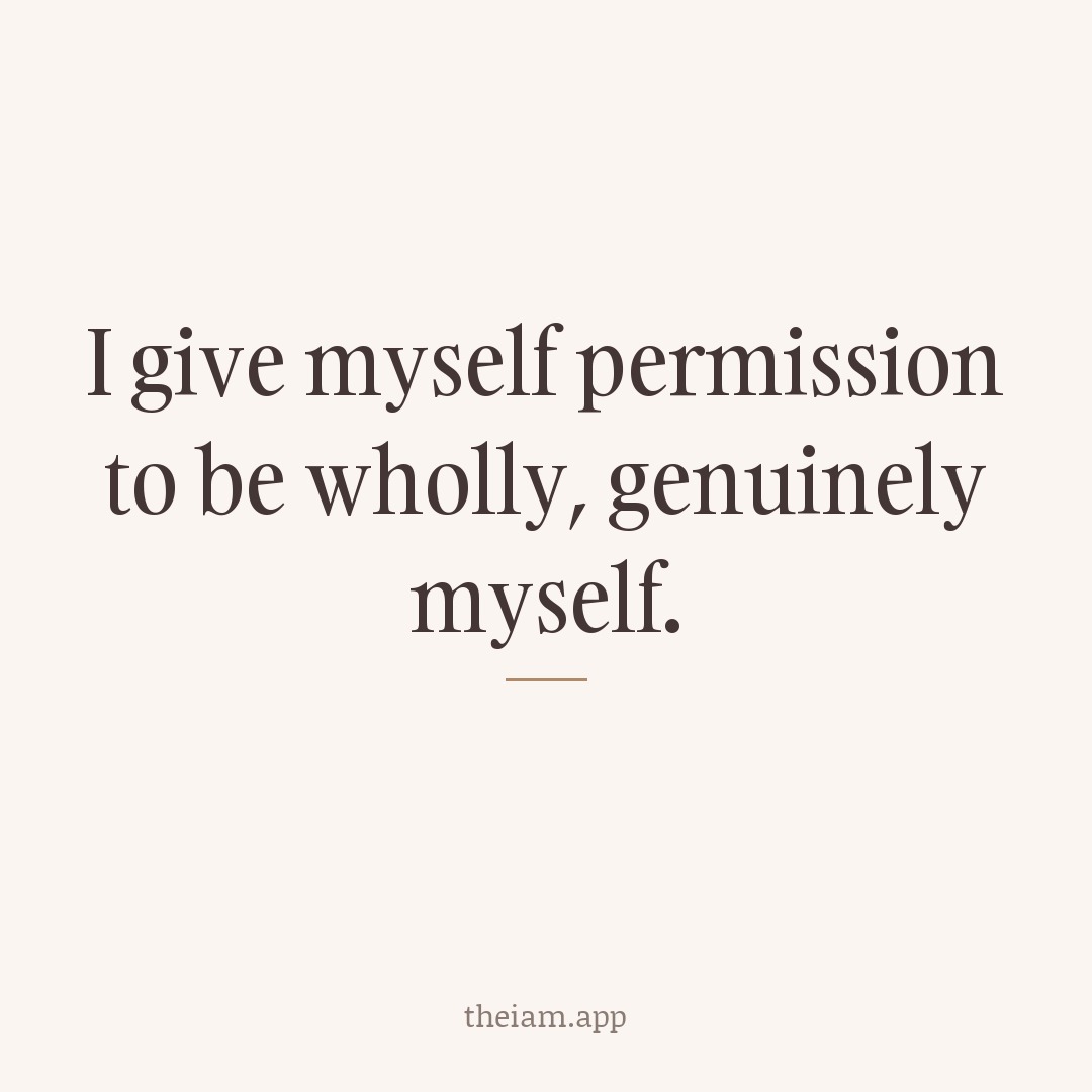I give myself permission to be wholly, genuinely myself.