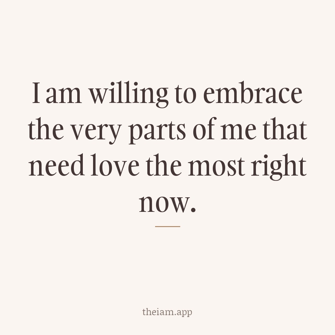 I am willing to embrace the very parts of me that need love the most right now.