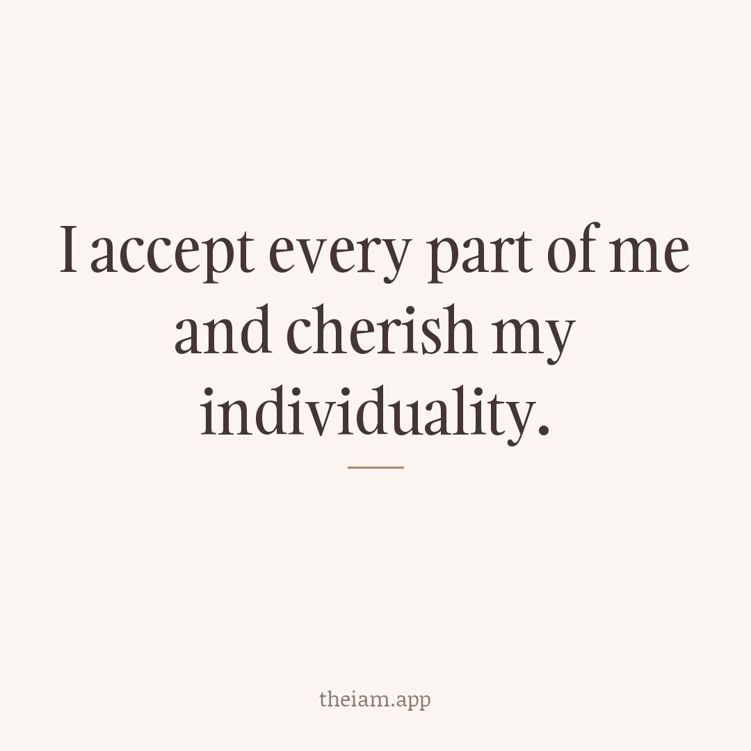 I accept every part of me and cherish my individuality.