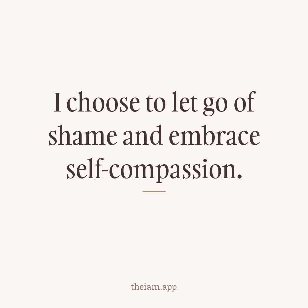 I choose to let go of shame and embrace self-compassion.