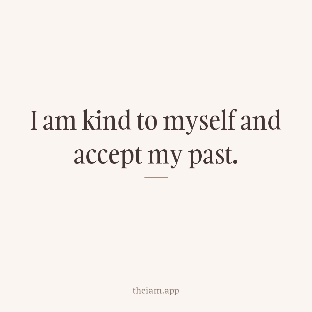 I am kind to myself and accept my past.