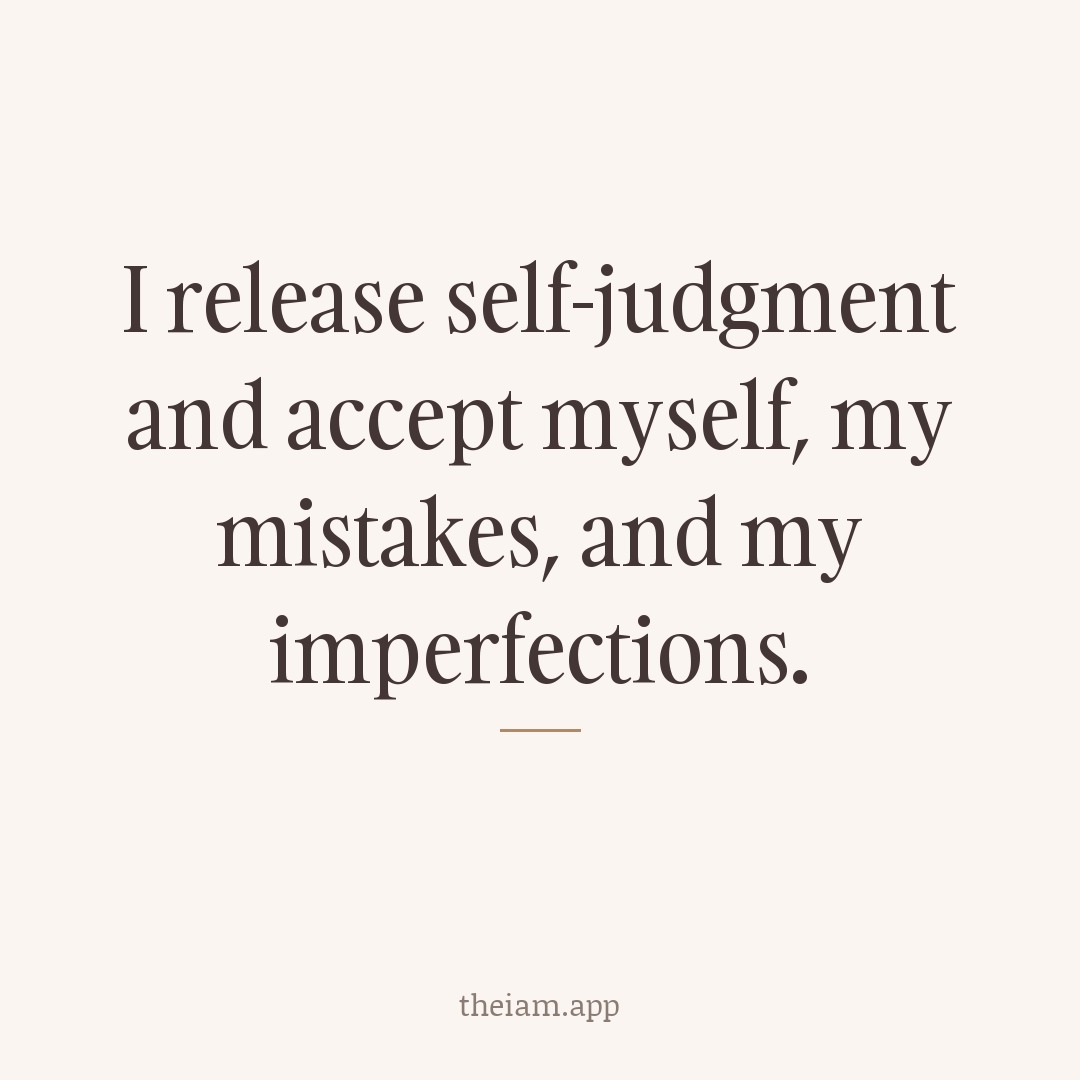 I release self-judgment and accept myself, my mistakes, and my imperfections.