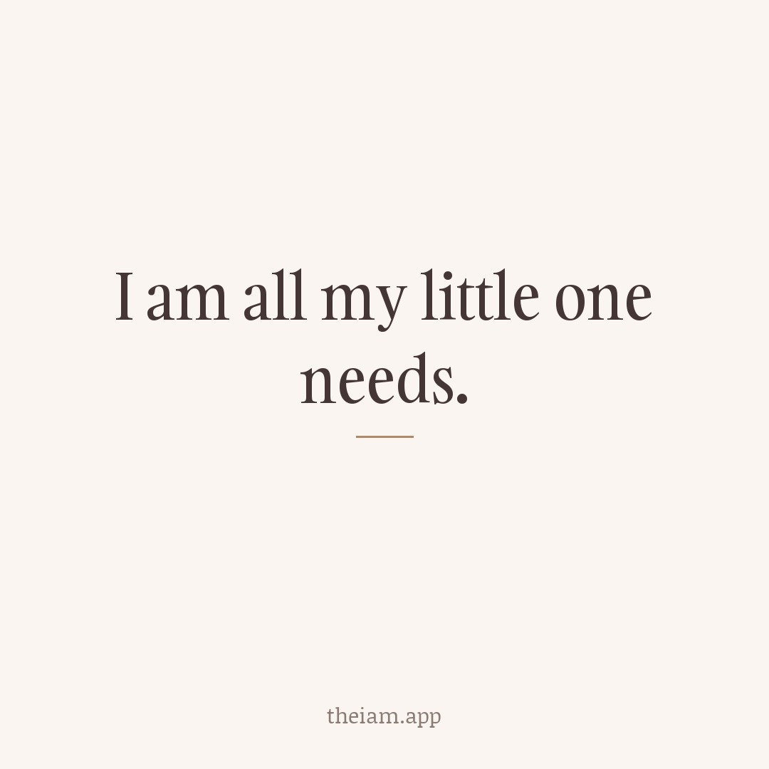 I am all my little one needs.