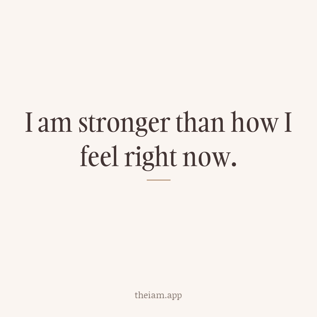 I am stronger than how I feel right now.