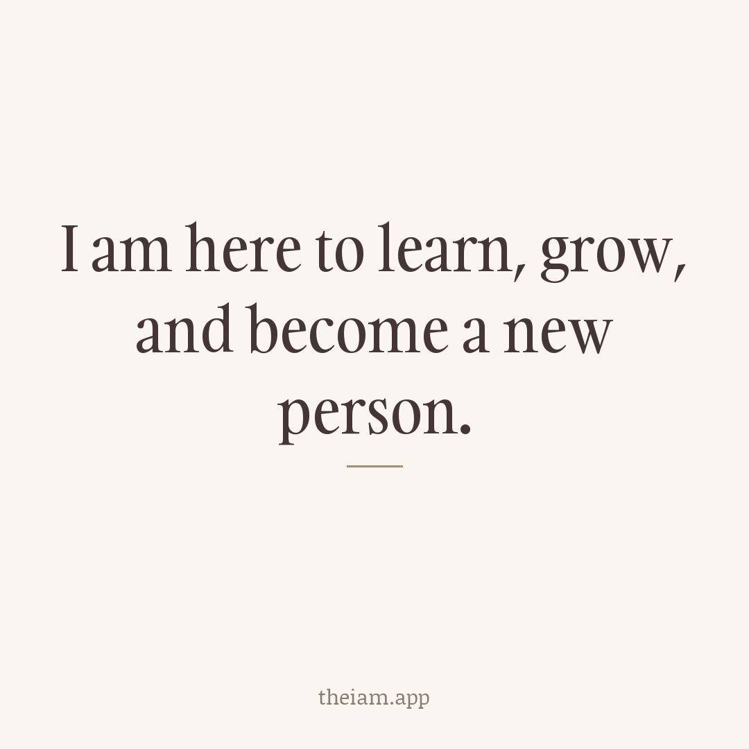 I am here to learn, grow, and become a new person.