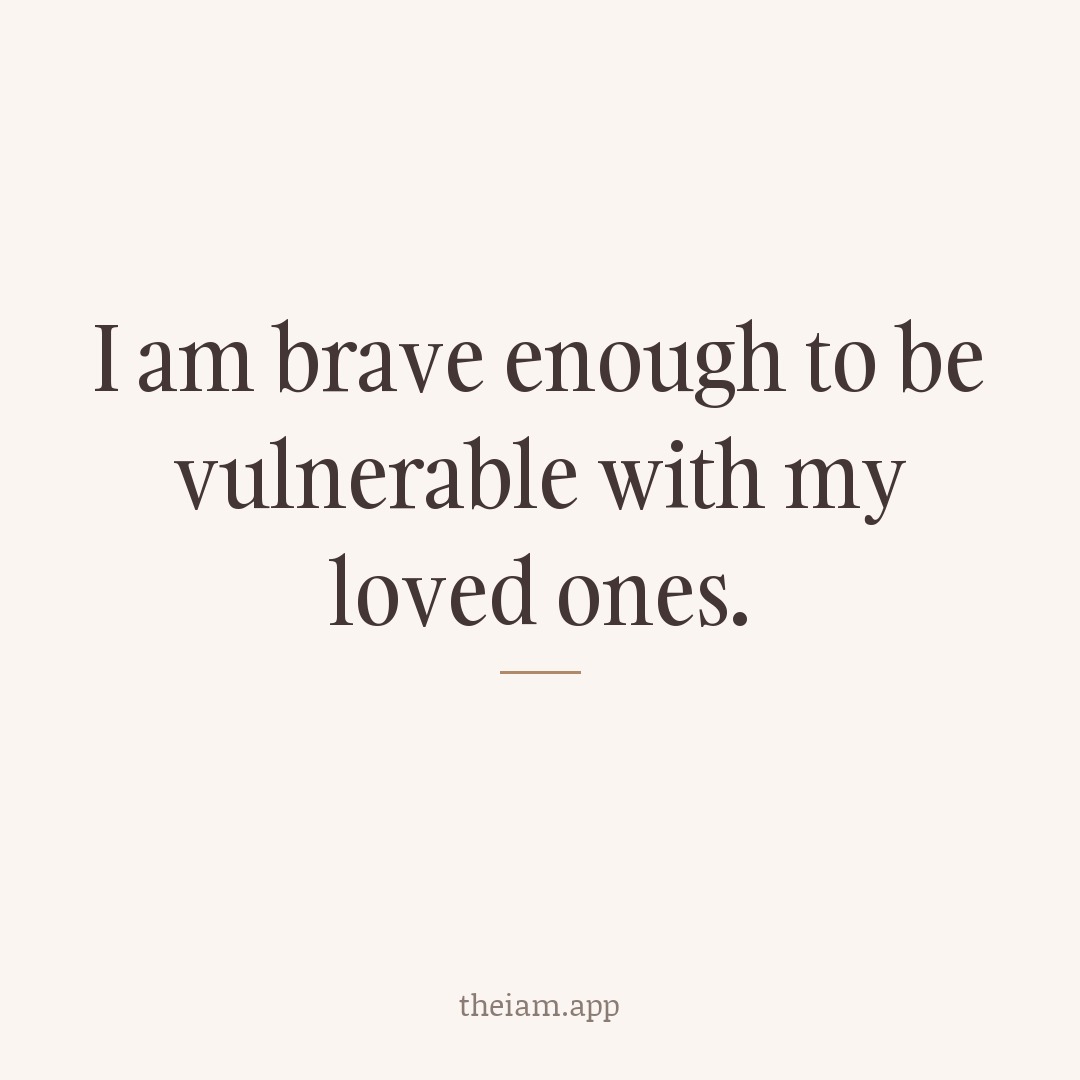 I am brave enough to be vulnerable with my loved ones.