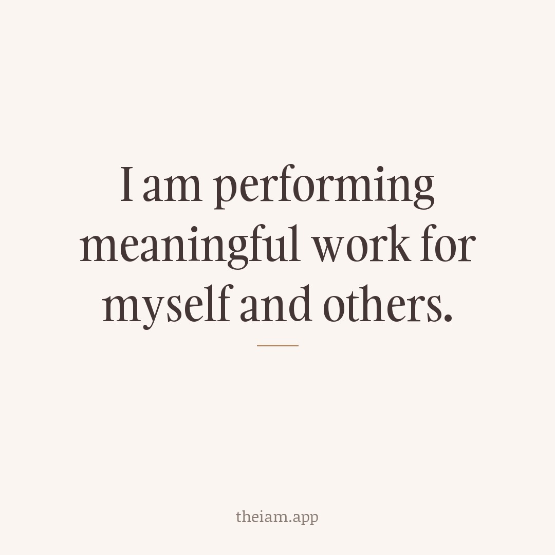 I am performing meaningful work for myself and others.