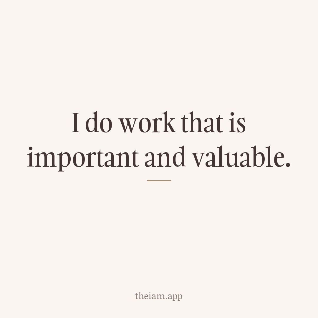 I do work that is important and valuable.