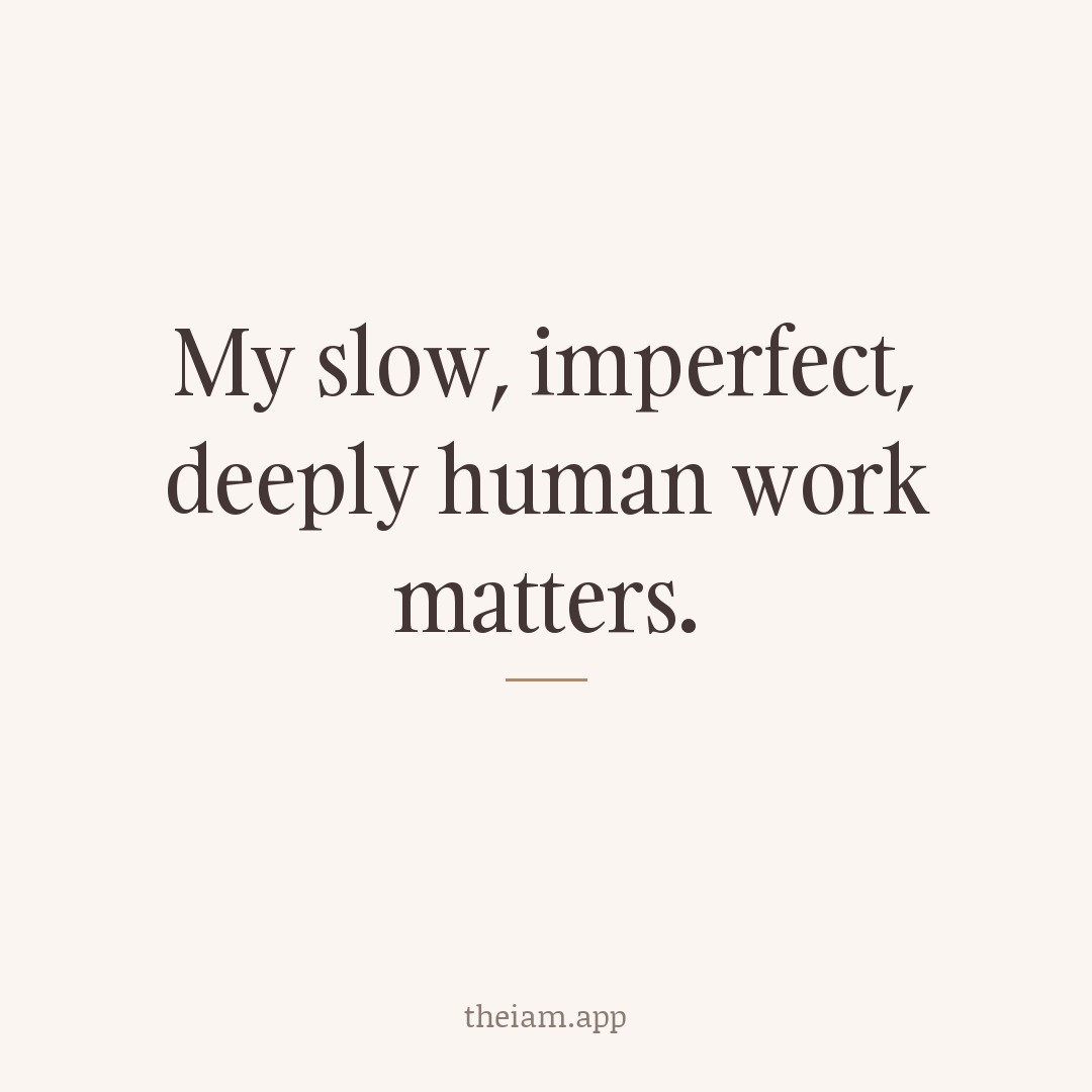 My slow, imperfect, deeply human work matters.