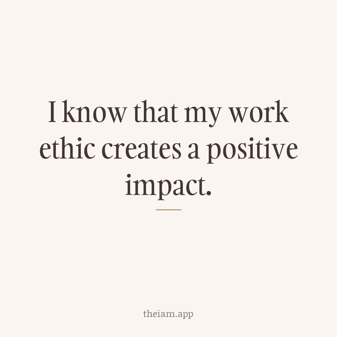 I know that my work ethic creates a positive impact.