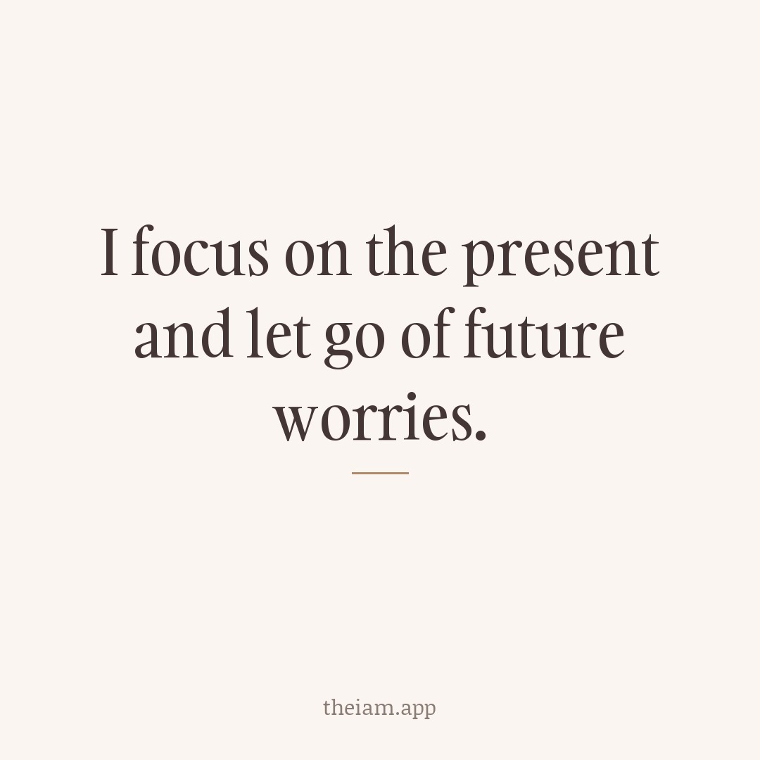 I focus on the present and let go of future worries.