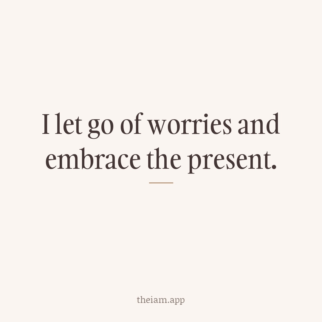 I let go of worries and embrace the present.
