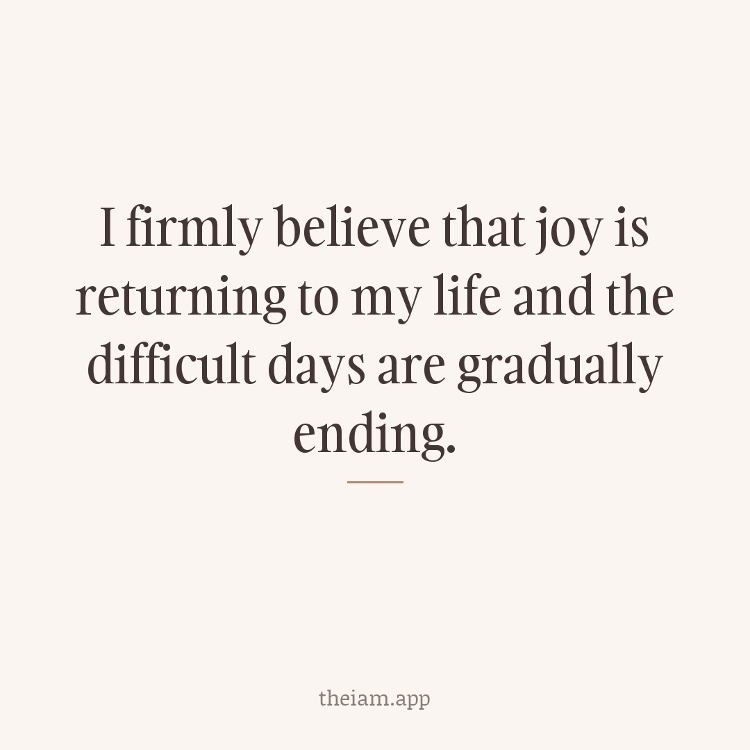 I firmly believe that joy is returning to my life and the difficult days are gradually ending.
