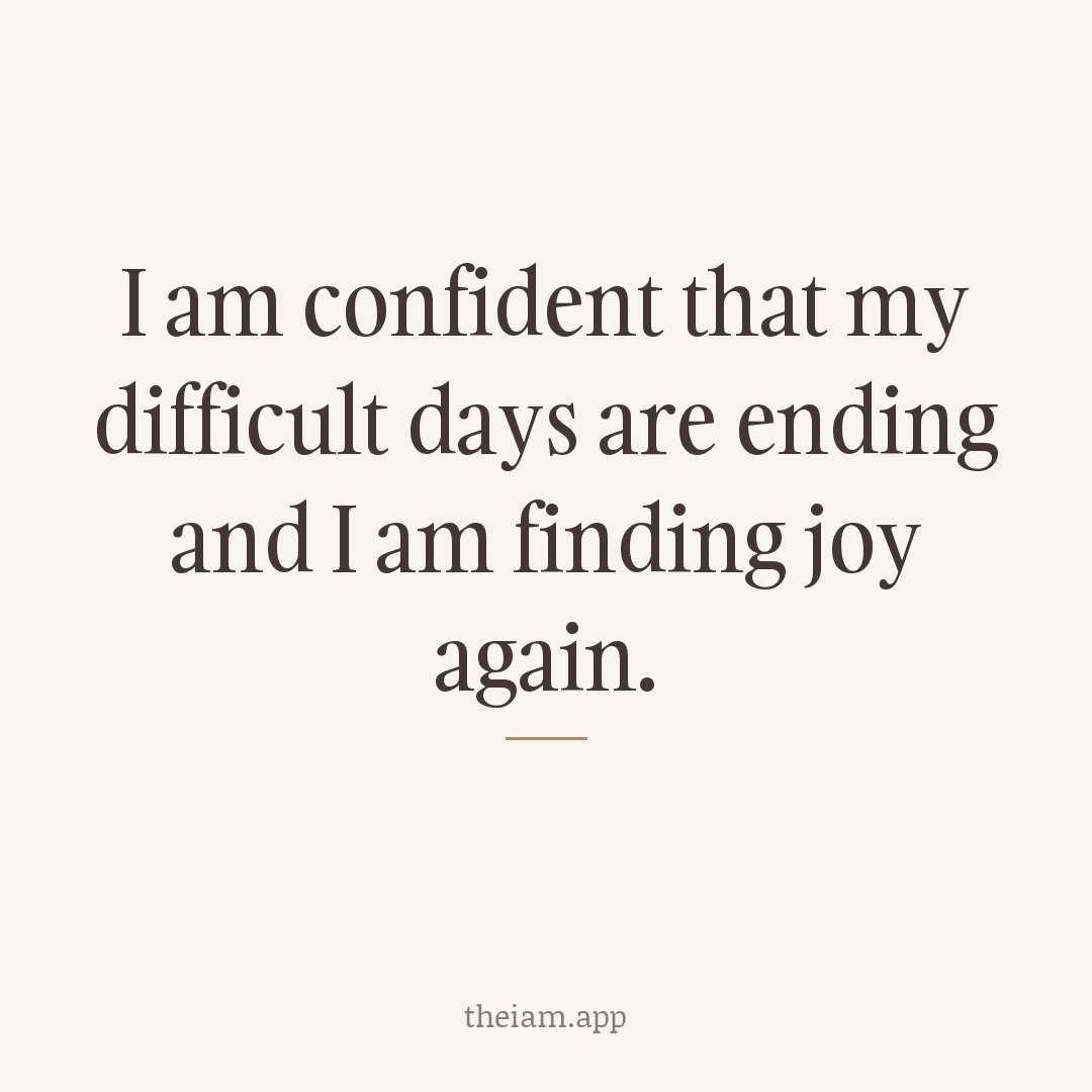 I am confident that my difficult days are ending and I am finding joy again.