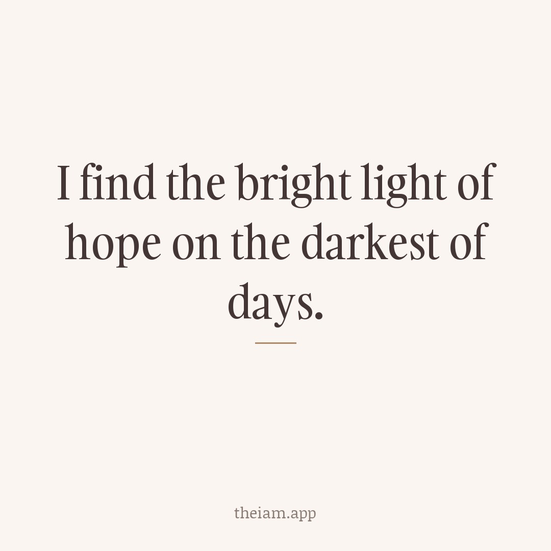 I find the bright light of hope on the darkest of days.