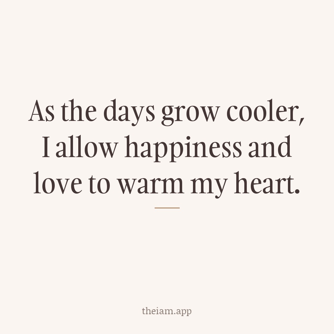 As the days grow cooler, I allow happiness and love to warm my heart.