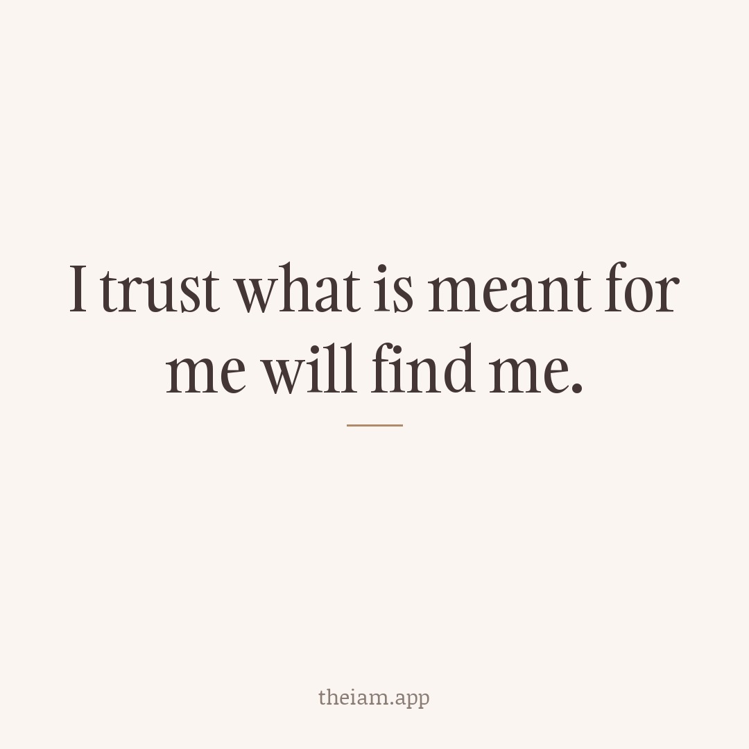 I trust what is meant for me will find me.