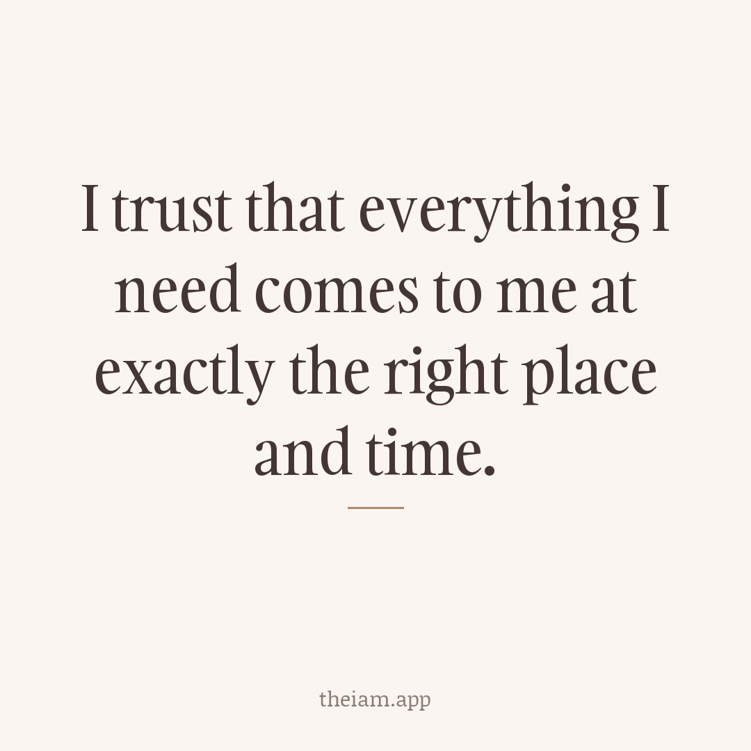 I trust that everything I need comes to me at exactly the right place and time.