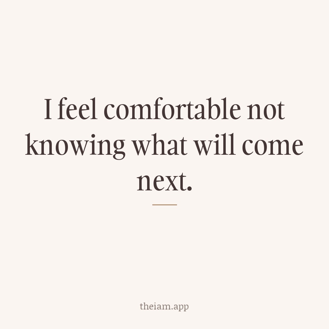 I feel comfortable not knowing what will come next.