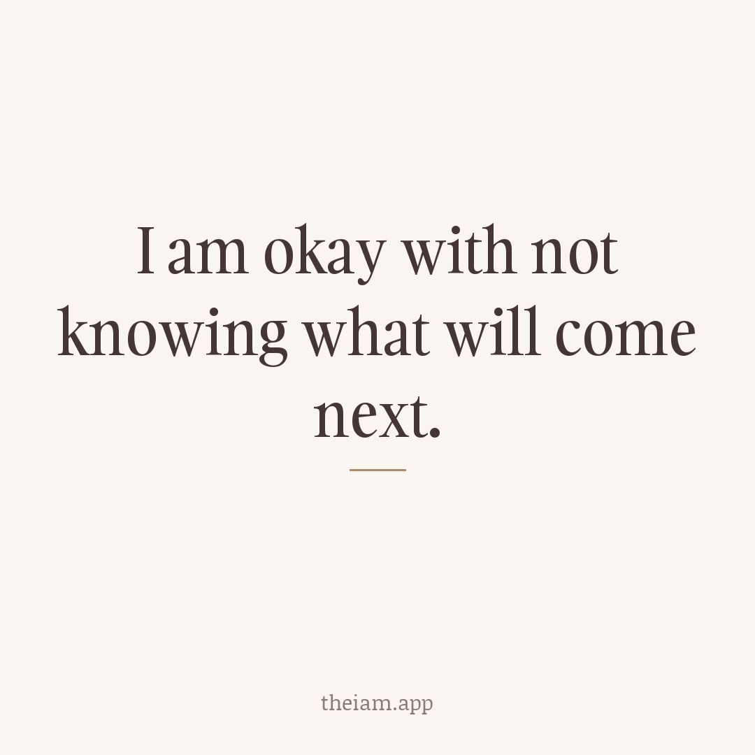 I am okay with not knowing what will come next.